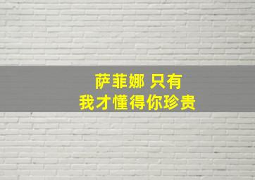 萨菲娜 只有我才懂得你珍贵